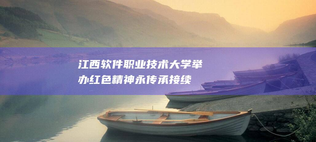 江西软件职业技术大学举办红色精神永传承接续