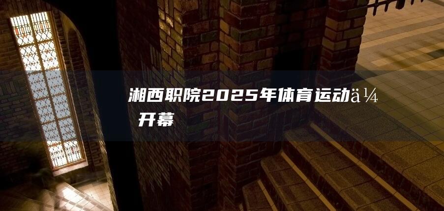 湘西职院2025年运动会开幕